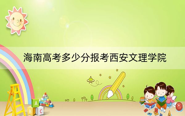 海南高考多少分报考西安文理学院？2024年最低录取分数线521分