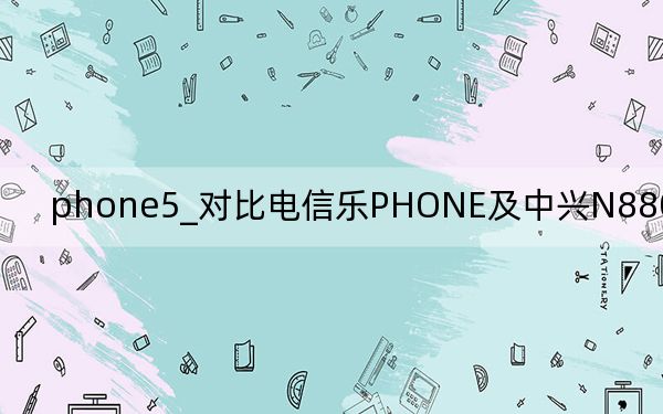 phone5_对比电信乐PHONE及中兴N880华为C8800