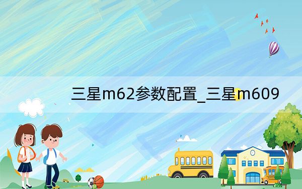 三星m62参数配置_三星m609