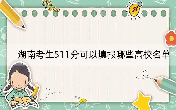 湖南考生511分可以填报哪些高校名单？ 2025年高考可以填报70所大学