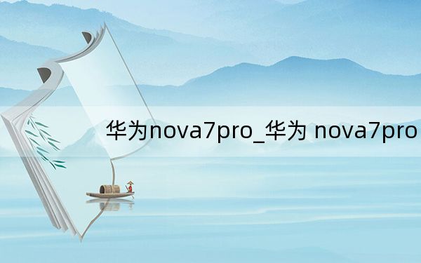 华为nova7pro_华为 nova7pro