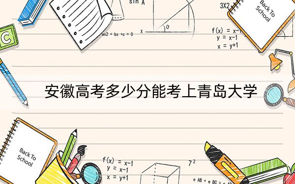 安徽高考多少分能考上青岛大学？附2022-2024年最低录取分数线