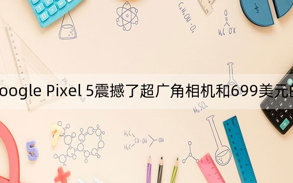 Google Pixel 5震撼了超广角相机和699美元的价格标签
