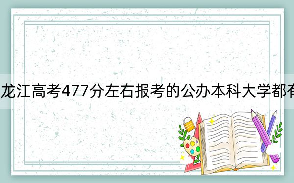 黑龙江高考477分左右报考的公办本科大学都有哪些？ 2025年高考可以填报61所大学
