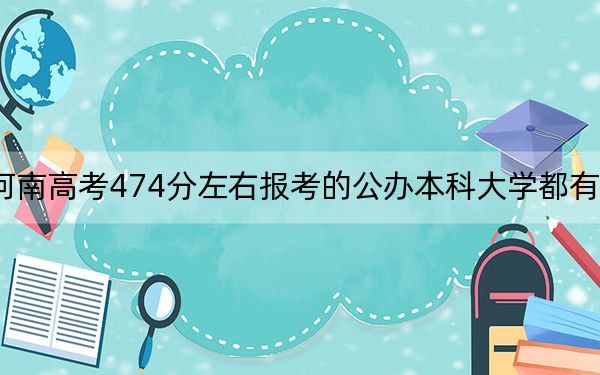 河南高考474分左右报考的公办本科大学都有哪些？（附带近三年474分大学录取名单）