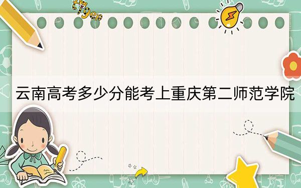 云南高考多少分能考上重庆第二师范学院？附2022-2024年最低录取分数线