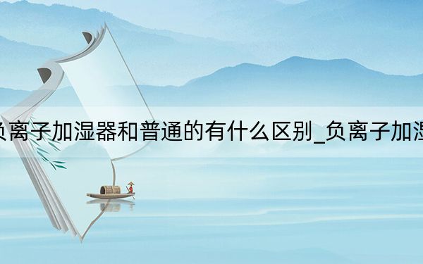 负离子加湿器和普通的有什么区别_负离子加湿器