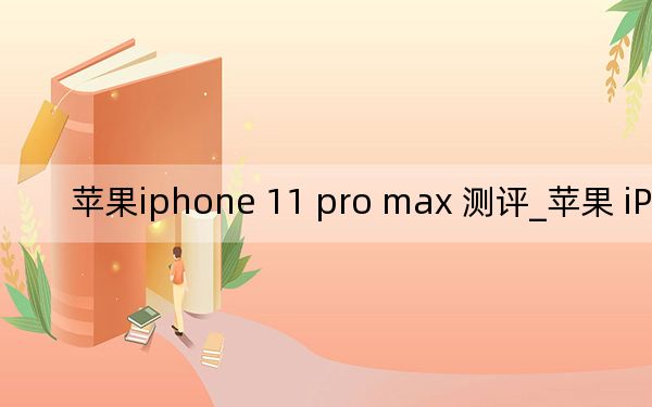 苹果iphone 11 pro max 测评_苹果 iPhone 11