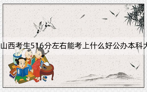 山西考生516分左右能考上什么好公办本科大学？ 2025年高考可以填报32所大学