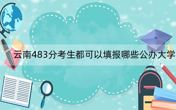云南483分考生都可以填报哪些公办大学？ 2025年高考可以填报55所大学