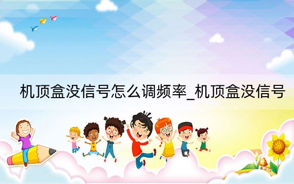 机顶盒没信号怎么调频率_机顶盒没信号