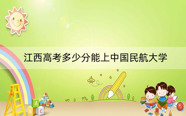 江西高考多少分能上中国民航大学？附2022-2024年最低录取分数线