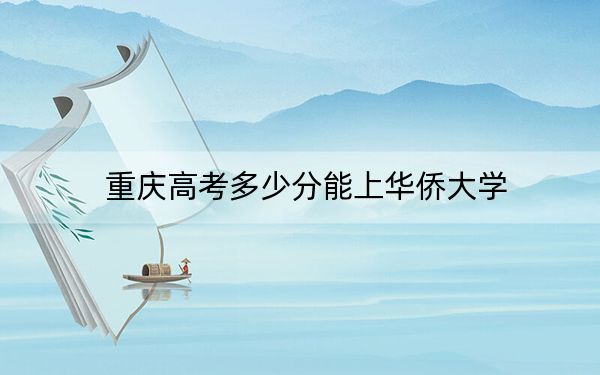 重庆高考多少分能上华侨大学？附2022-2024年院校投档线