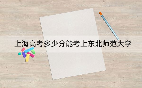 上海高考多少分能考上东北师范大学？附2022-2024年最低录取分数线