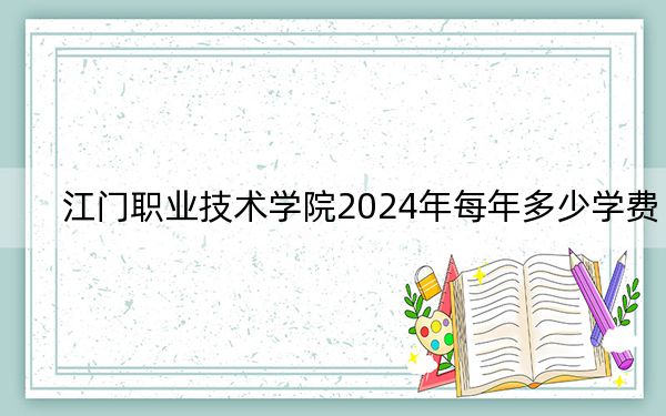 江门职业技术学院2024年每年多少学费?每年5250元-10000元(供安徽考生参考)
