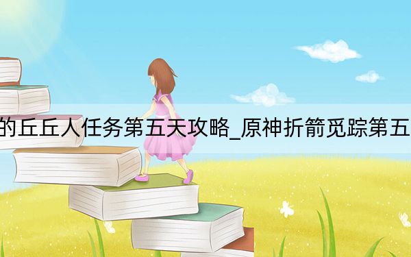 原神奇怪的丘丘人任务第五天攻略_原神折箭觅踪第五天 快吧手游