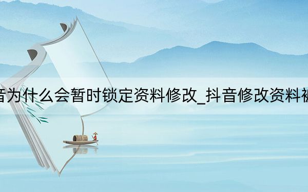 抖音为什么会暂时锁定资料修改_抖音修改资料被锁了
