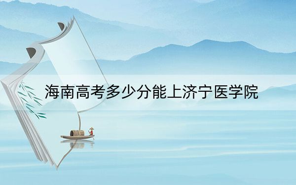 海南高考多少分能上济宁医学院？附2022-2024年院校投档线