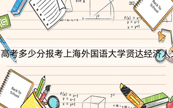 陕西高考多少分报考上海外国语大学贤达经济人文学院？2024年文科410分 理科录取分390分