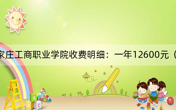 2024年石家庄工商职业学院收费明细：一年12600元（供河南考生参考）