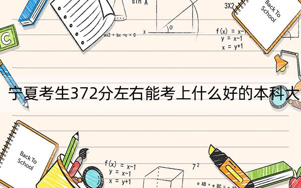 宁夏考生372分左右能考上什么好的本科大学？（附带2022-2024年372左右高校名单）