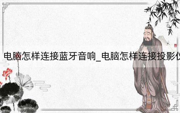 电脑怎样连接蓝牙音响_电脑怎样连接投影仪