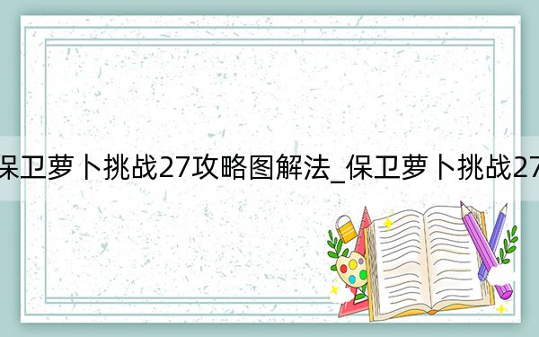 保卫萝卜挑战27攻略图解法_保卫萝卜挑战27攻略