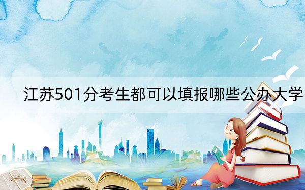 江苏501分考生都可以填报哪些公办大学？ 2024年一共37所大学录取