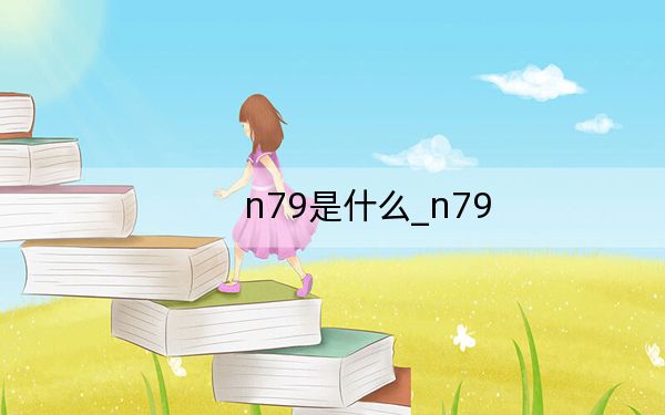 n79是什么_n79