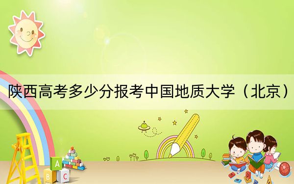 陕西高考多少分报考中国地质大学（北京）？2024年文科录取分559分 理科最低572分
