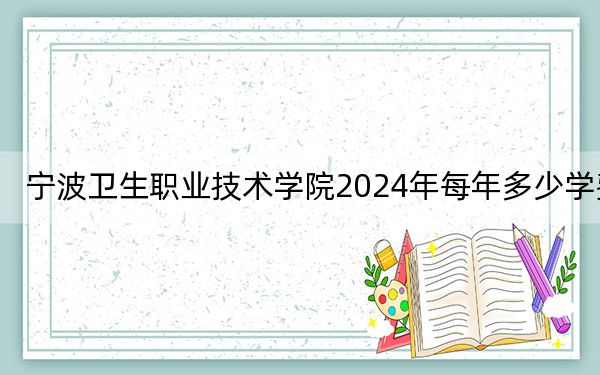 宁波卫生职业技术学院2024年每年多少学费？每年最低6600元最高7500元（供贵州考生参考）