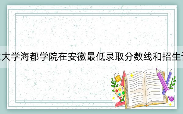 青岛农业大学海都学院在安徽最低录取分数线和招生计划公布！