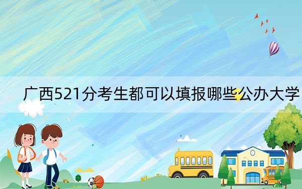 广西521分考生都可以填报哪些公办大学？（附带2022-2024年521录取大学名单）
