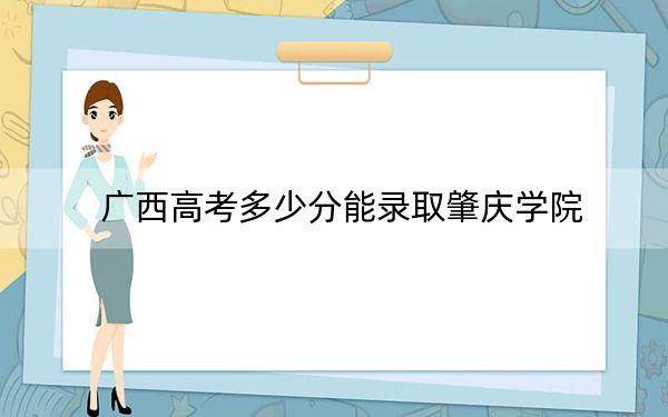 广西高考多少分能录取肇庆学院？2024年历史类最低489分 物理类投档线481分
