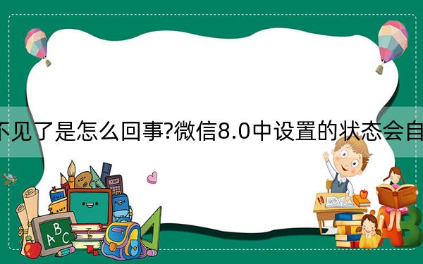 微信状态不见了是怎么回事?微信8.0中设置的状态会自动消失怎么办