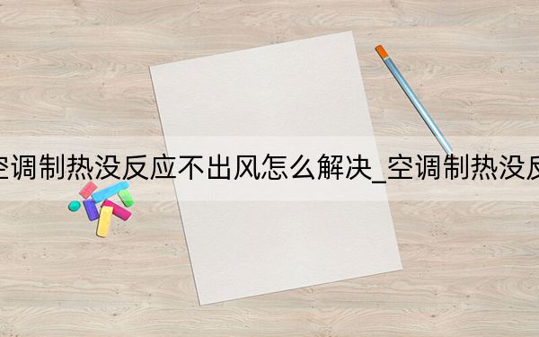 空调制热没反应不出风怎么解决_空调制热没反应