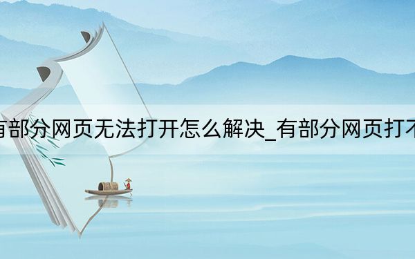 有部分网页无法打开怎么解决_有部分网页打不开