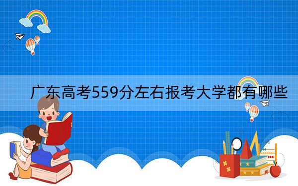 广东高考559分左右报考大学都有哪些？ 2024年录取最低分559的大学