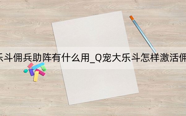 Q宠大乐斗佣兵助阵有什么用_Q宠大乐斗怎样激活佣兵助阵属性