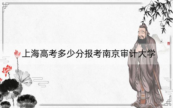 上海高考多少分报考南京审计大学？附2022-2024年最低录取分数线