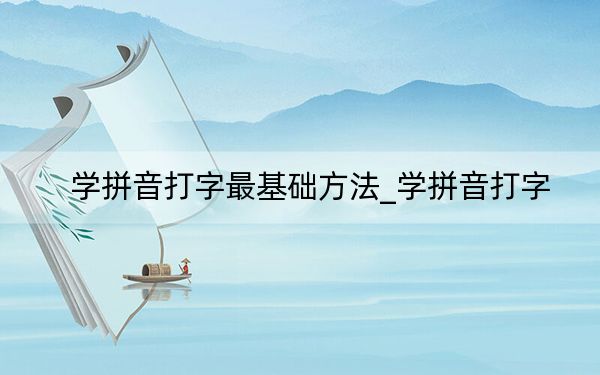 学拼音打字最基础方法_学拼音打字