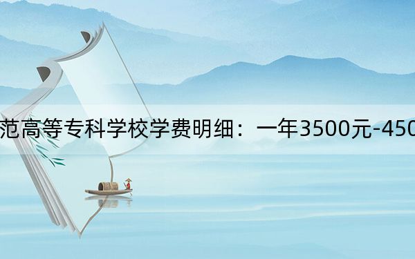 2024年鹤岗师范高等专科学校学费明细：一年3500元-4500元（各专业收费标准）
