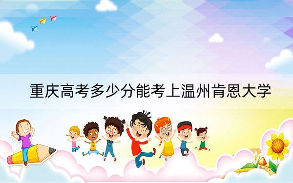 重庆高考多少分能考上温州肯恩大学？附2022-2024年最低录取分数线