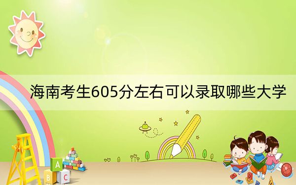 海南考生605分左右可以录取哪些大学？ 2024年一共38所大学录取
