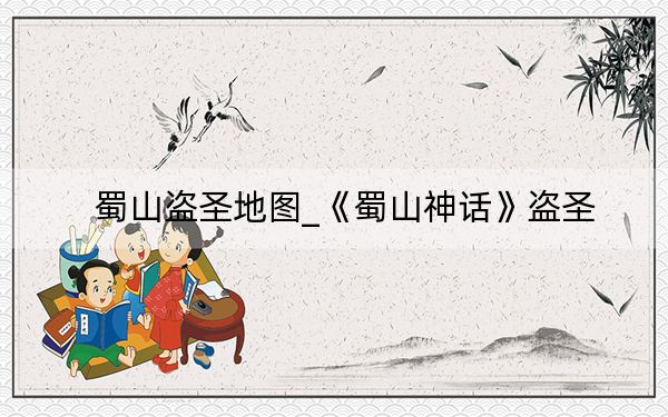 蜀山盗圣地图_《蜀山神话》盗圣