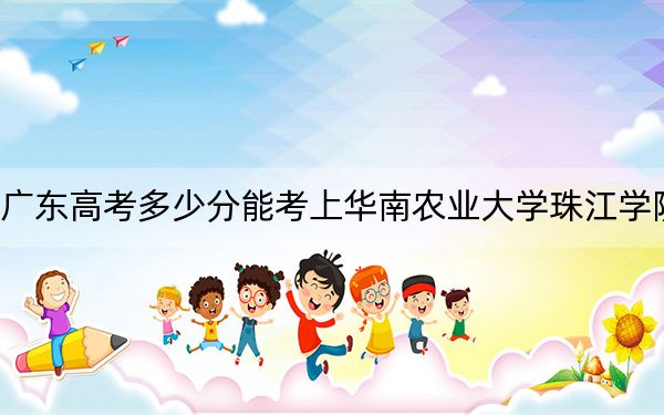 广东高考多少分能考上华南农业大学珠江学院？2024年历史类最低428分 物理类投档线471分