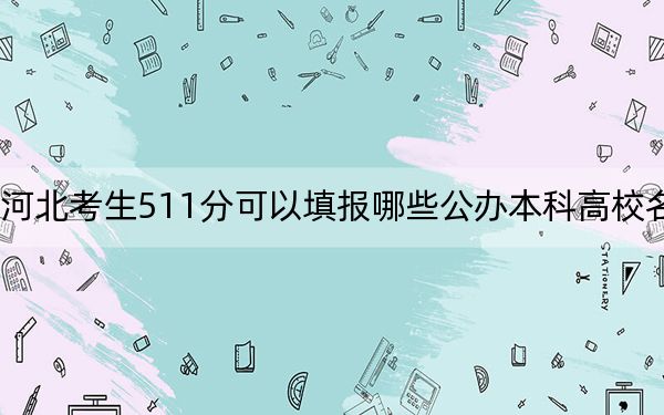 河北考生511分可以填报哪些公办本科高校名单？（供2025届高三考生参考）