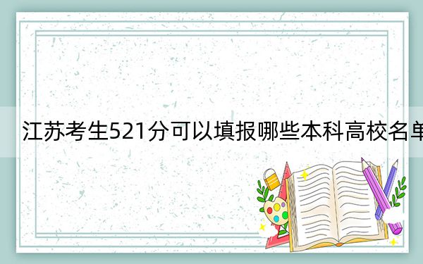江苏考生521分可以填报哪些本科高校名单？ 2024年一共录取70所大学