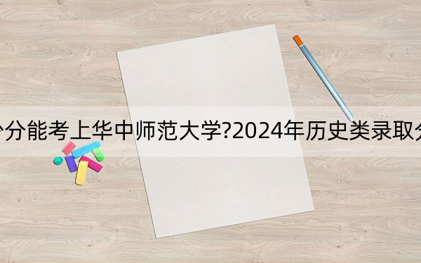 河北考生多少分能考上华中师范大学?2024年历史类录取分614分 物理类581分