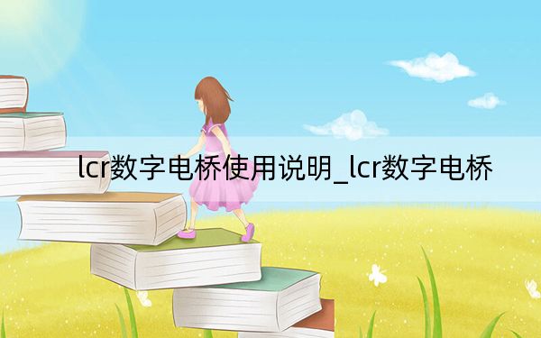 lcr数字电桥使用说明_lcr数字电桥